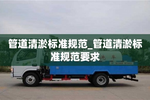 北京管道清淤標準規(guī)范_管道清淤標準規(guī)范要求