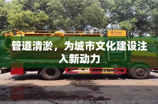 北京管道清淤，為城市文化建設(shè)注入新動(dòng)力