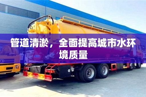 管道清淤，全面提高城市水環境質量