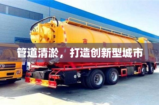 北京管道清淤，打造創新型城市