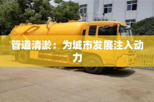 管道清淤：為城市發展注入動力