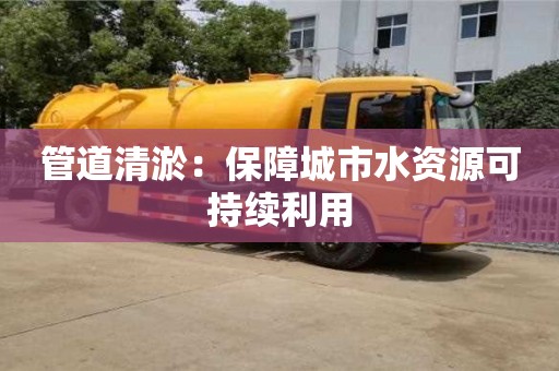管道清淤：保障城市水資源可持續(xù)利用