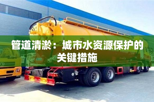 北京管道清淤：城市水資源保護的關鍵措施