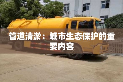 管道清淤：城市生態保護的重要內容