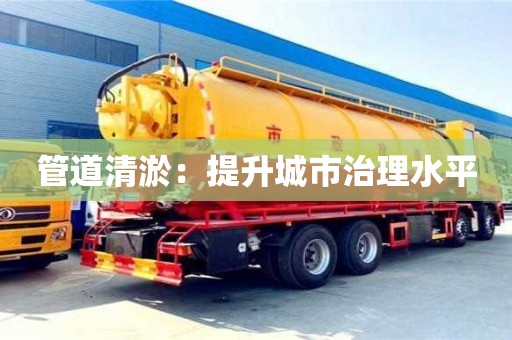 管道清淤：提升城市治理水平