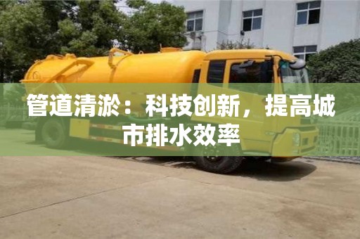 管道清淤：科技創新，提高城市排水效率