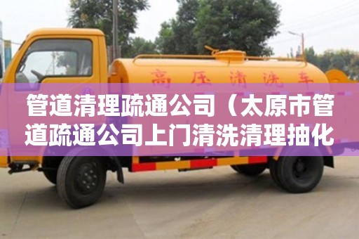 管道清理疏通公司（太原市管道疏通公司上門清洗清理抽化糞池電話）