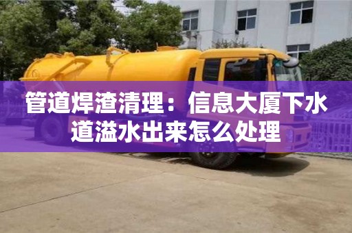 北京管道焊渣清理：信息大廈下水道溢水出來怎么處理