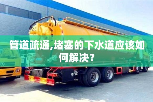 管道疏通,堵塞的下水道應該如何解決？
