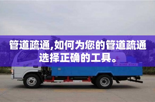 北京管道疏通,如何為您的管道疏通選擇正確的工具。
