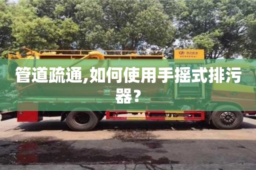 北京管道疏通,如何使用手搖式排污器？