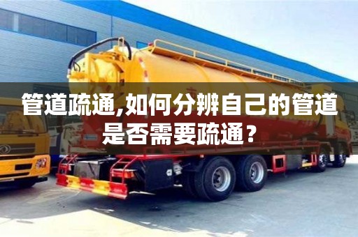 管道疏通,如何分辨自己的管道是否需要疏通？