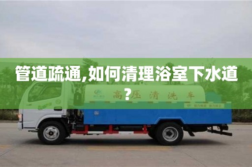 北京管道疏通,如何清理浴室下水道？