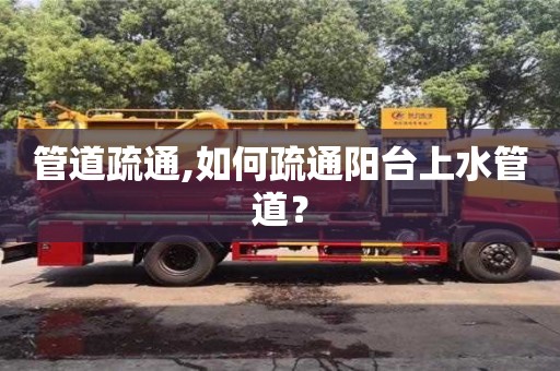 北京管道疏通,如何疏通陽臺上水管道？