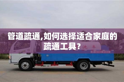 管道疏通,如何選擇適合家庭的疏通工具？