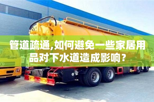 管道疏通,如何避免一些家居用品對下水道造成影響？