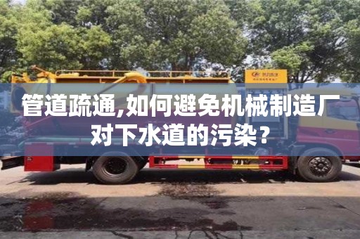 北京管道疏通,如何避免機械制造廠對下水道的污染？