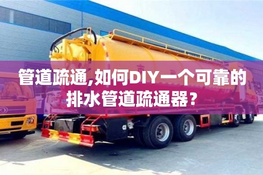 管道疏通,如何DIY一個可靠的排水管道疏通器？