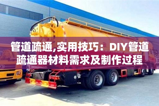 北京管道疏通,實用技巧：DIY管道疏通器材料需求及制作過程