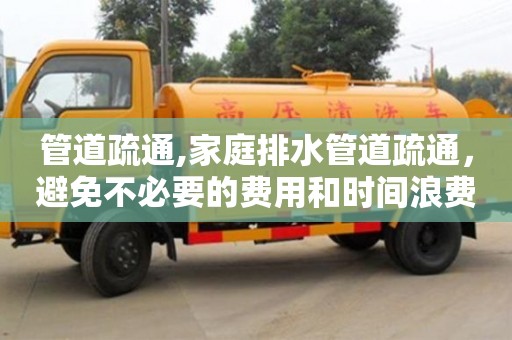 北京管道疏通,家庭排水管道疏通，避免不必要的費用和時間浪費