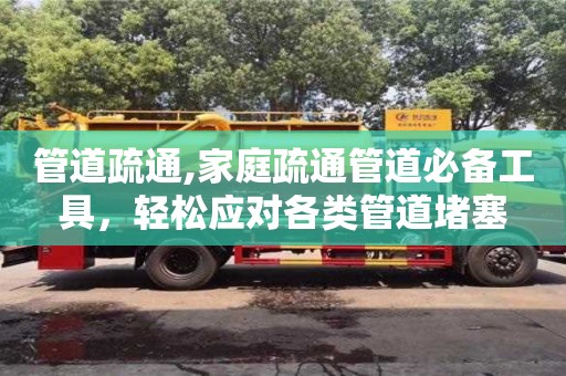 管道疏通,家庭疏通管道必備工具，輕松應對各類管道堵塞