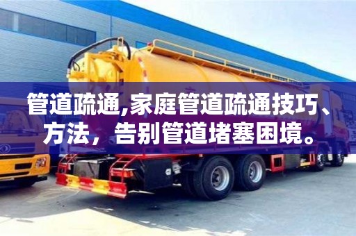 北京管道疏通,家庭管道疏通技巧、方法，告別管道堵塞困境。