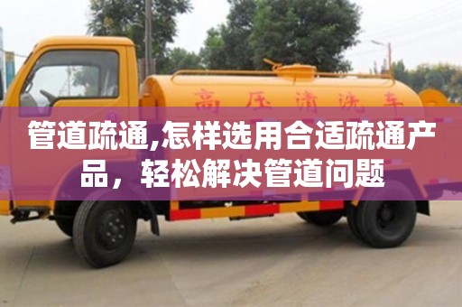 北京管道疏通,怎樣選用合適疏通產品，輕松解決管道問題