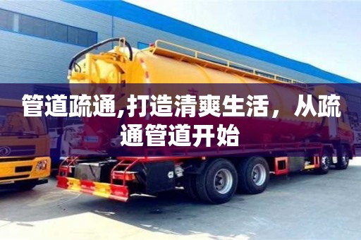 北京管道疏通,打造清爽生活，從疏通管道開始