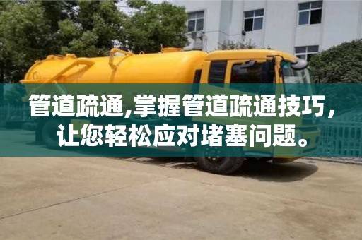 北京管道疏通,掌握管道疏通技巧，讓您輕松應對堵塞問題。