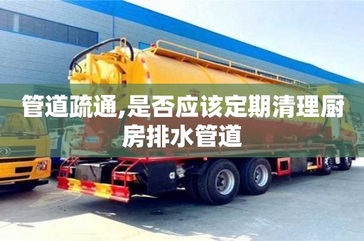 北京管道疏通,是否應該定期清理廚房排水管道