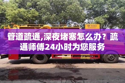 管道疏通,深夜堵塞怎么辦？疏通師傅24小時為您服務