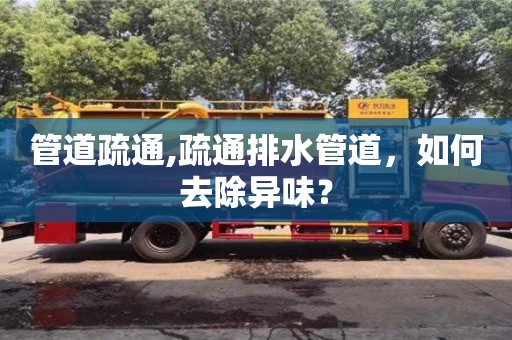 北京管道疏通,疏通排水管道，如何去除異味？