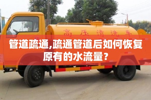 北京管道疏通,疏通管道后如何恢復原有的水流量？