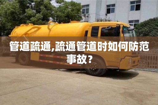 北京管道疏通,疏通管道時如何防范事故？