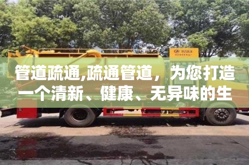 北京管道疏通,疏通管道，為您打造一個清新、健康、無異味的生活環境！
