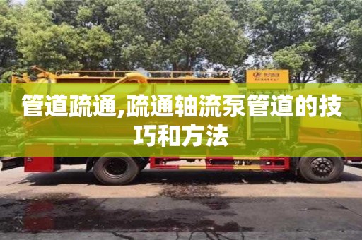 管道疏通,疏通軸流泵管道的技巧和方法