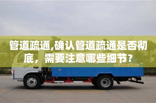 管道疏通,確認管道疏通是否徹底，需要注意哪些細節？