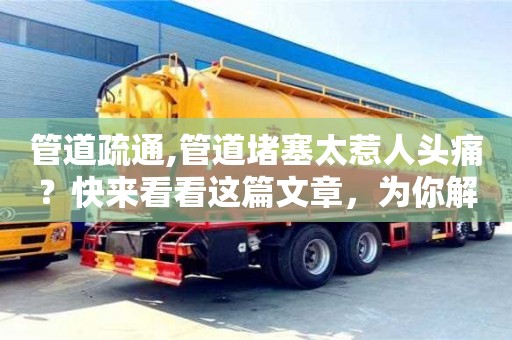 北京管道疏通,管道堵塞太惹人頭痛？快來看看這篇文章，為你解決一切管道問題！