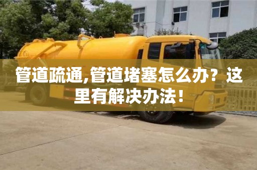 管道疏通,管道堵塞怎么辦？這里有解決辦法！