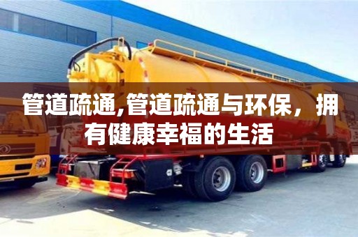 管道疏通,管道疏通與環(huán)保，擁有健康幸福的生活