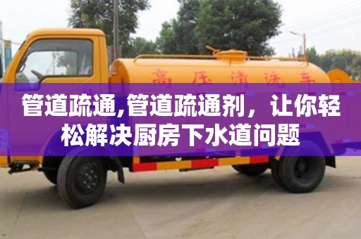 管道疏通,管道疏通劑，讓你輕松解決廚房下水道問題
