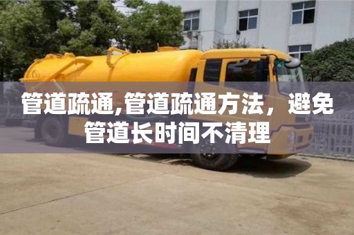 北京管道疏通,管道疏通方法，避免管道長時間不清理