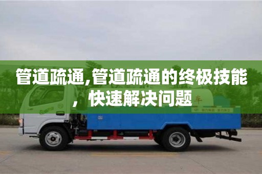 管道疏通,管道疏通的終極技能，快速解決問題