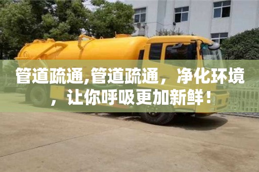北京管道疏通,管道疏通，凈化環境，讓你呼吸更加新鮮！