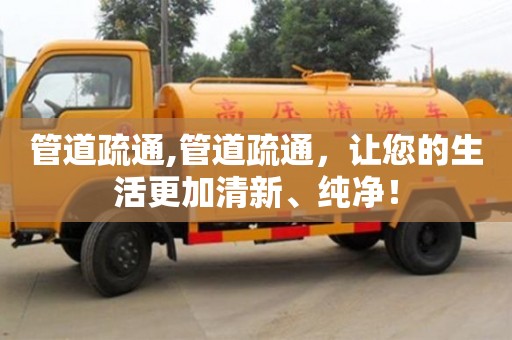 北京管道疏通,管道疏通，讓您的生活更加清新、純凈！