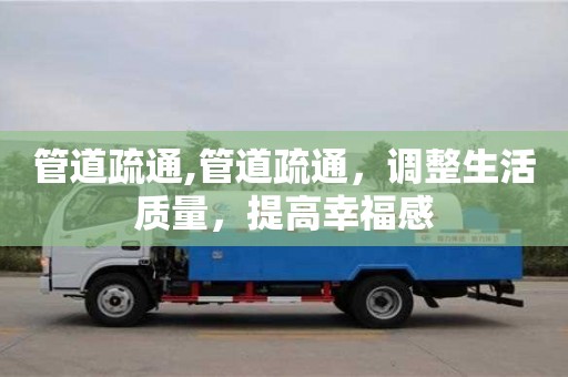 北京管道疏通,管道疏通，調整生活質量，提高幸福感