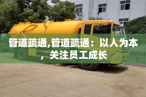 北京管道疏通,管道疏通：以人為本，關(guān)注員工成長