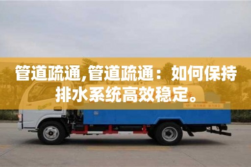 北京管道疏通,管道疏通：如何保持排水系統高效穩定。