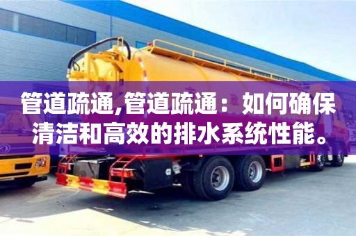 管道疏通,管道疏通：如何確保清潔和高效的排水系統(tǒng)性能。