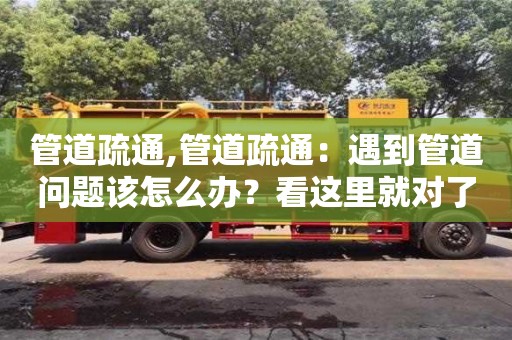 管道疏通,管道疏通：遇到管道問題該怎么辦？看這里就對了！